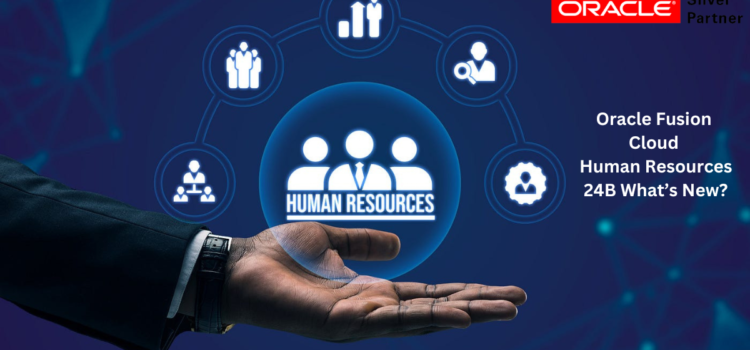 Oracle Fusion Cloud Human Resources 24B What’s New?