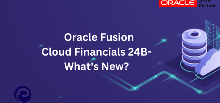 Oracle Fusion Cloud Financials 24B-What’s New?
