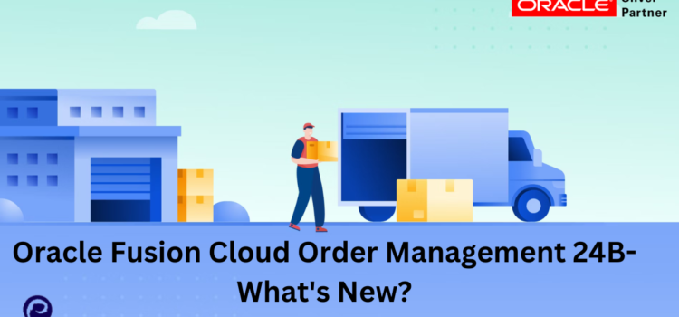 Oracle Fusion Cloud Order Management 24B- What’s New?
