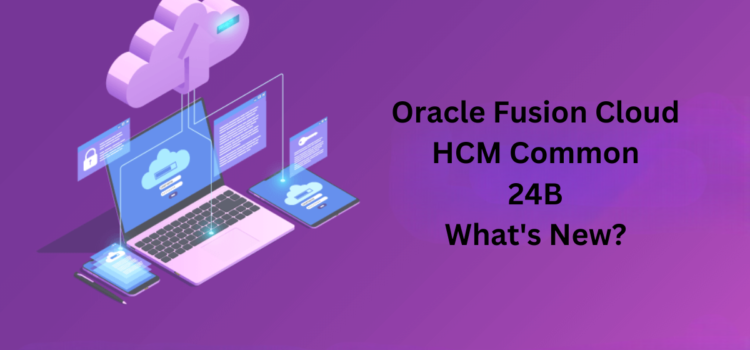 Oracle Fusion Cloud HCM Common 24B What’s New?