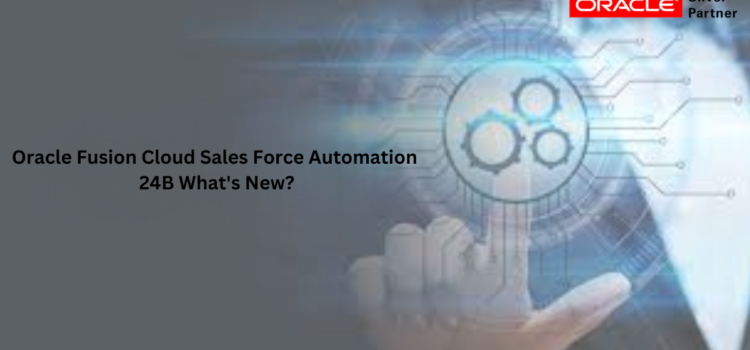 Oracle Fusion Cloud Sales Force Automation 24B What’s New?