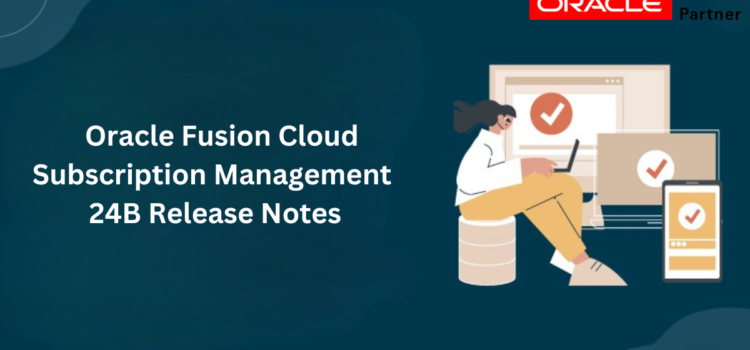 Oracle Fusion Cloud Subscription Management 24B Release Notes