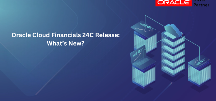 Oracle Cloud Financials 24C Release: What’s New?