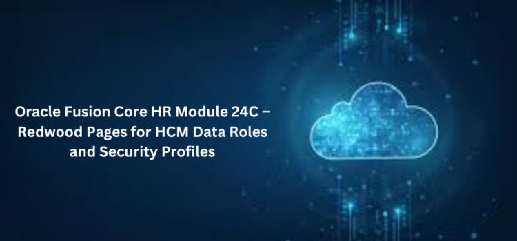 Oracle Fusion Core HR Module 24C – Redwood Pages for HCM Data Roles and Security Profiles