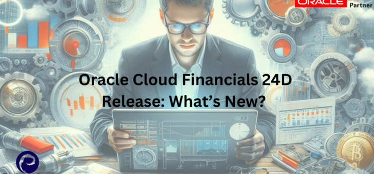 Oracle Cloud Financials 24D Release: What’s New?