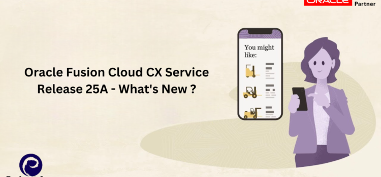Oracle Fusion Cloud CX Service Release 25A – What’s New ?