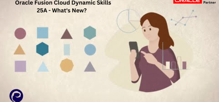 Oracle Fusion Cloud Dynamic Skills 25A – What’s New?