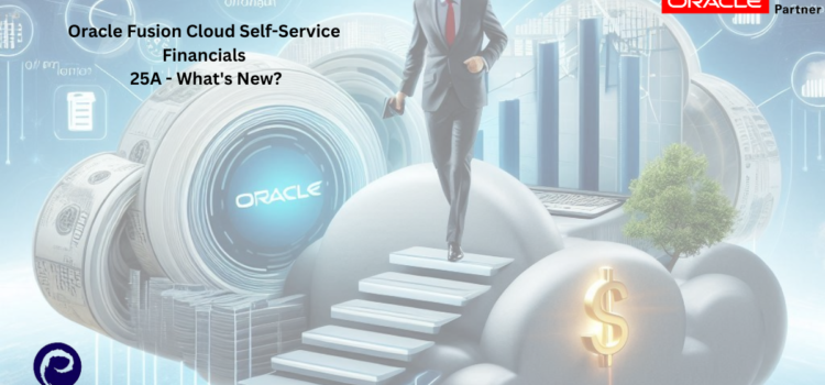Oracle Fusion Cloud Self-Service Financials 25A – What’s New?