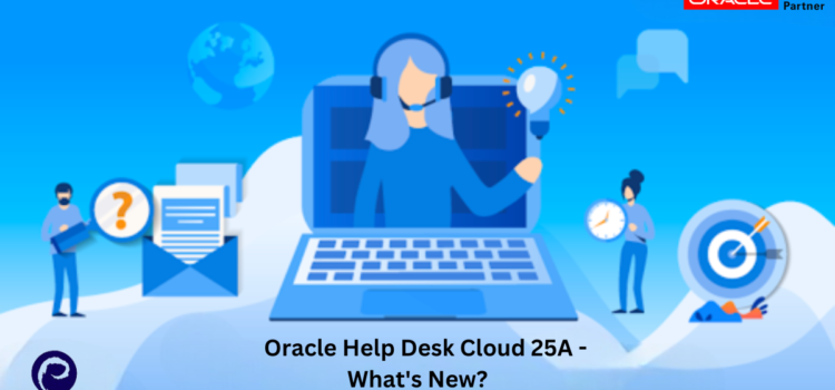Oracle Fusion Cloud Help Desk Cloud 25A – What’s New?