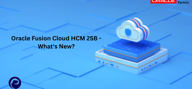 Oracle Fusion Cloud HCM 25B – What’s New?