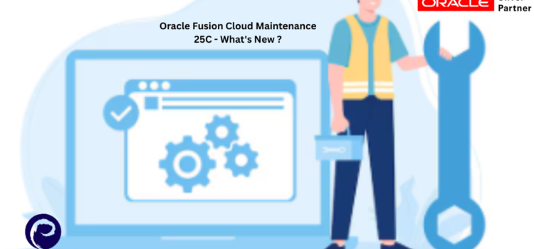 Oracle Fusion Cloud Maintenance 25C – What’s New ?