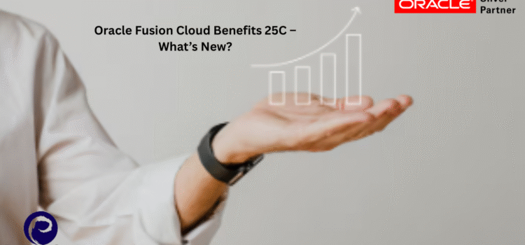 Oracle Fusion Cloud Benefits 25C – What’s New?