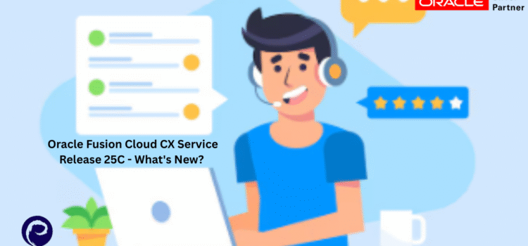 Oracle Fusion Cloud CX Service Release 25C – What’s New?