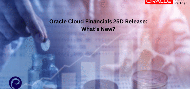 Oracle Cloud Financials 25D Release: What’s New? Oracle Cloud Financials 25D Release: What’s New?