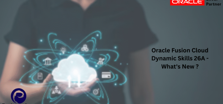Oracle Fusion Cloud Dynamic Skills 26A – What’s New ?