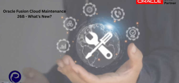 Oracle Fusion Cloud Maintenance 26B – What’s New?