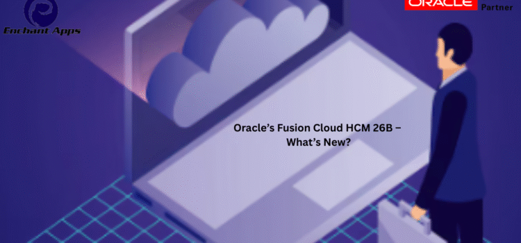Oracle’s Fusion Cloud HCM 26B – What’s New? Oracle’s Fusion Cloud HCM 26B – What’s New?