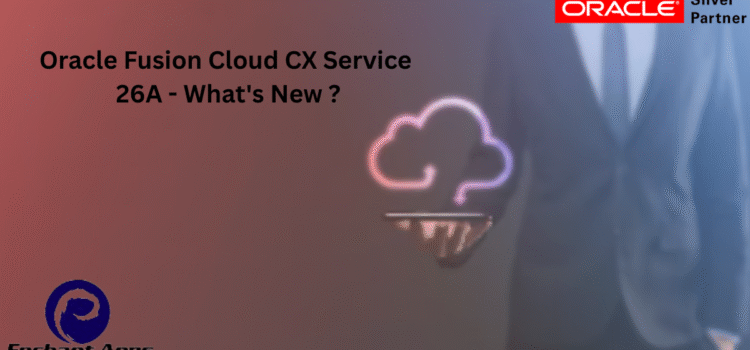 Oracle Fusion Cloud CX Service 26A – What’s New ? Oracle Fusion Cloud CX Service 26A – What’s New ?