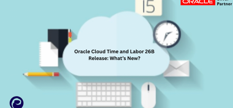 Oracle Cloud Time and Labor 26B Release: What’s New?