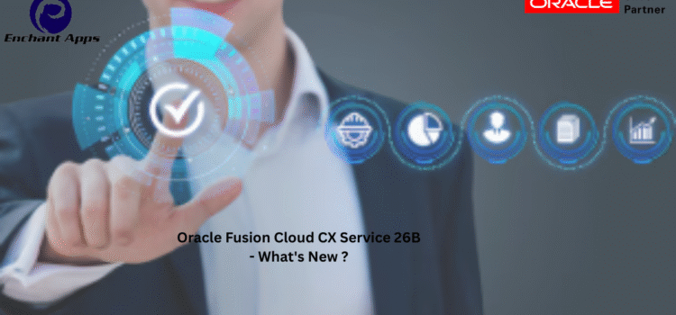 Oracle Fusion Cloud CX Service 26B – What’s New ?